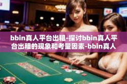 bbin真人平台出租-探讨bbin真人平台出租的现象和考量因素-bbin真人平台出租