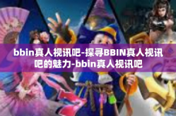 bbin真人视讯吧-探寻BBIN真人视讯吧的魅力-bbin真人视讯吧