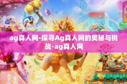 ag真人网-探寻Ag真人网的奥秘与挑战-ag真人网