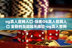 og真人官网入口-探索OG真人官网入口 全新的互动娱乐体验-og真人官网入口