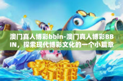 澳门真人博彩bbin-澳门真人博彩BBIN，探索现代博彩文化的一个小篇章-澳门真人博彩bbin
