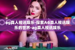 ag真人视讯娱乐-探索AG真人视讯娱乐的世界-ag真人视讯娱乐