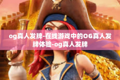 og真人发牌-在线游戏中的OG真人发牌体验-og真人发牌