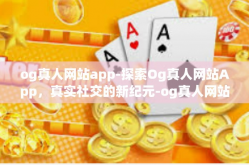 og真人网站app-探索Og真人网站App，真实社交的新纪元-og真人网站app