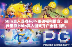 bbin真人游戏开户-重磅福利揭晓，起步至尊 bbin真人游戏开户全新指南。在开始接受游戏挑战之前，选择正确的游戏平台是至关重要的。本文将为您详细介绍bbin真人游戏的开户流程，让您轻松开启您的游戏之旅。bbin真人游戏开户