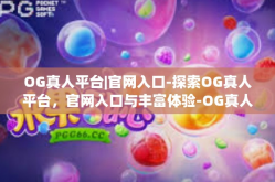 OG真人平台|官网入口-探索OG真人平台，官网入口与丰富体验-OG真人平台|官网入口