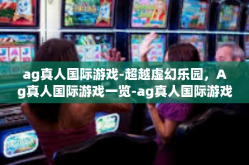 ag真人国际游戏-超越虚幻乐园，Ag真人国际游戏一览-ag真人国际游戏
