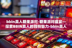 bbin真人糖果派对-糖果派对盛宴—探索BBIN真人的独特魅力-bbin真人糖果派对
