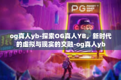 og真人yb-探索OG真人YB，新时代的虚拟与现实的交融-og真人yb
