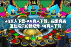 ag真人下载-AG真人下载，探索真实互动娱乐的新纪元-ag真人下载