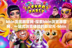 bbin浏览器官网-探索bbin浏览器官网，一站式浏览体验的新纪元-bbin浏览器官网