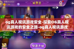 og真人视讯游戏安全-探索OG真人视讯游戏的安全之路-og真人视讯游戏安全