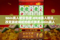 bbin真人视讯包括-BBIN真人视讯，改变游戏体验的新兴技术-bbin真人视讯包括
