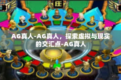 AG真人-AG真人，探索虚拟与现实的交汇点-AG真人