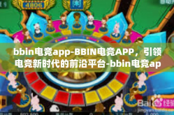 bbin电竞app-BBIN电竞APP，引领电竞新时代的前沿平台-bbin电竞app