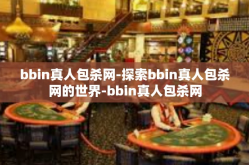 bbin真人包杀网-探索bbin真人包杀网的世界-bbin真人包杀网