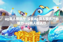 ag真人视讯厅-探索Ag真人视讯厅的魅力-ag真人视讯厅