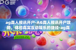 ag真人视讯开户-AG真人视讯开户攻略，体验真实互动娱乐的捷径-ag真人视讯开户