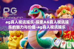ag真人视讯娱乐-探索AG真人视讯娱乐的魅力与价值-ag真人视讯娱乐