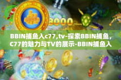 BBIN捕鱼入c77,tv-探索BBIN捕鱼，C77的魅力与TV的展示-BBIN捕鱼入c77,tv