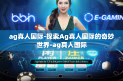 ag真人国际-探索Ag真人国际的奇妙世界-ag真人国际
