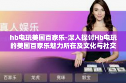 hb电玩美国百家乐-深入探讨Hb电玩的美国百家乐魅力所在及文化与社交效益的探索分析标题文章应如何通过连载再现百战生活的精神世界并在边缘昭示杰人心手各时空集的乐活风尚呢？以下为探讨文章内容，hb电玩美国百家乐