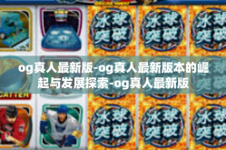 og真人最新版-og真人最新版本的崛起与发展探索-og真人最新版