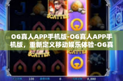 OG真人APP手机版-OG真人APP手机版，重新定义移动娱乐体验-OG真人APP手机版