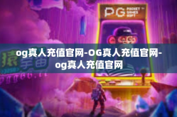 og真人充值官网-OG真人充值官网-og真人充值官网