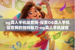 og真人手机版官网-探索OG真人手机版官网的独特魅力-og真人手机版官网
