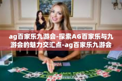 ag百家乐九游会-探索AG百家乐与九游会的魅力交汇点-ag百家乐九游会