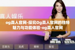 og真人官网-探究Og真人官网的独特魅力与功能体验-og真人官网