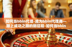 如何当bbin代理-成为bbin代理商—踏上成功之路的新征程-如何当bbin代理