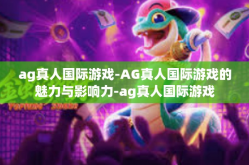 ag真人国际游戏-AG真人国际游戏的魅力与影响力-ag真人国际游戏