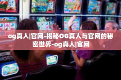og真人|官网-揭秘OG真人与官网的秘密世界-og真人|官网