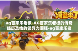 ag百家乐老板-AG百家乐老板的传奇经历及他的领导力阐释-ag百家乐老板