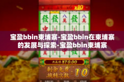 宝盈bbin柬埔寨-宝盈bbin在柬埔寨的发展与探索-宝盈bbin柬埔寨