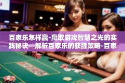 百家乐怎样赢-赢取游戏智慧之光的实践秘诀—解析百家乐的获胜策略-百家乐怎样赢