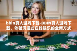 bbin真人游戏下载-BBIN真人游戏下载，体验沉浸式在线娱乐的全新方式-bbin真人游戏下载