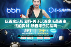 玩百家乐犯法吗-关于玩百家乐是否违法的探讨-玩百家乐犯法吗