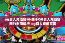 og真人充值官网-关于OG真人充值官网的全面解析-og真人充值官网