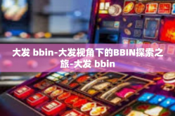 大发 bbin-大发视角下的BBIN探索之旅-大发 bbin