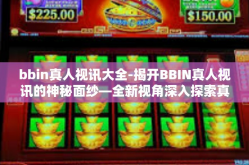 bbin真人视讯大全-揭开BBIN真人视讯的神秘面纱—全新视角深入探索真人视讯大全-bbin真人视讯大全