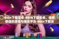 bbin下载安卓-BBIN下载安卓，体验便捷的游戏与娱乐平台-bbin下载安卓