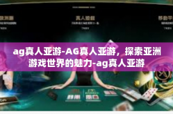 ag真人亚游-AG真人亚游，探索亚洲游戏世界的魅力-ag真人亚游