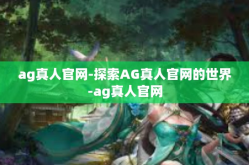 ag真人官网-探索AG真人官网的世界-ag真人官网