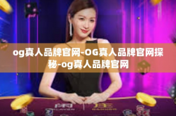 og真人品牌官网-OG真人品牌官网探秘-og真人品牌官网