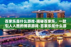 百家乐是什么游戏-揭秘百家乐，一款引人入胜的博弈游戏-百家乐是什么游戏