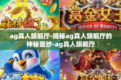 ag真人旗舰厅-揭秘ag真人旗舰厅的神秘面纱-ag真人旗舰厅