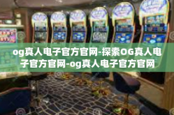 og真人电子官方官网-探索OG真人电子官方官网-og真人电子官方官网